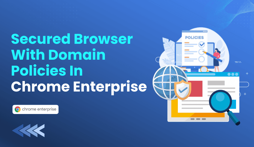 Improving Enterprise Browser Security: Chrome Enterprise Browser Domain Policies